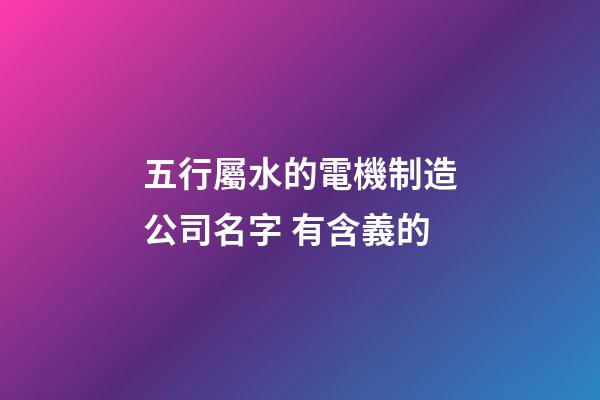 五行屬水的電機制造公司名字 有含義的-第1張-公司起名-玄機派